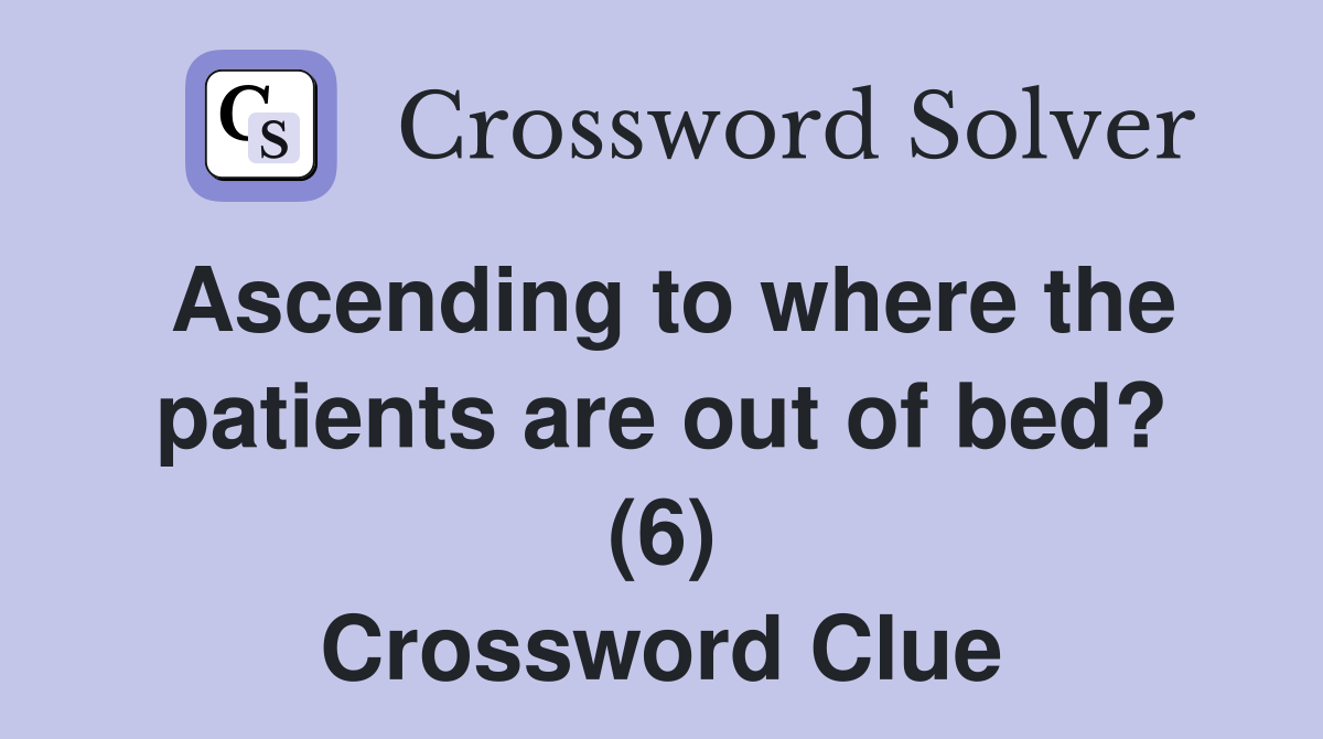 Ascending to where the patients are out of bed? (6) Crossword Clue